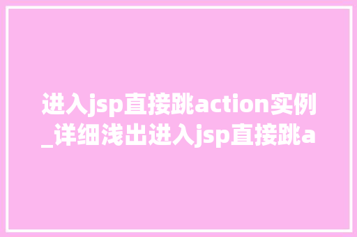 进入jsp直接跳action实例_详细浅出进入jsp直接跳action实例与实战