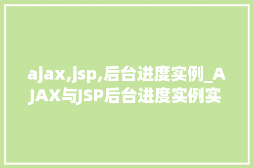 ajax,jsp,后台进度实例_AJAX与JSP后台进度实例实现高效动态交互