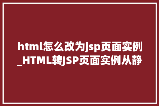 html怎么改为jsp页面实例_HTML转JSP页面实例从静态到动态的华丽蜕变