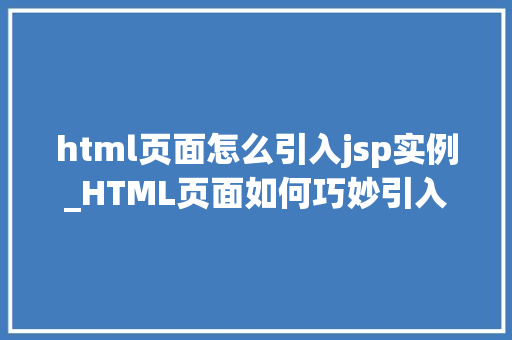 html页面怎么引入jsp实例_HTML页面如何巧妙引入JSP实例一步到位的跨平台开发指南