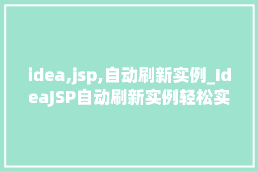 idea,jsp,自动刷新实例_IdeaJSP自动刷新实例轻松实现页面动态更新  第1张