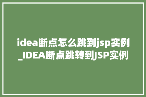 idea断点怎么跳到jsp实例_IDEA断点跳转到JSP实例高效调试的方法  第1张