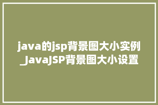 java的jsp背景图大小实例_JavaJSP背景图大小设置实例详解让你的网页更美观