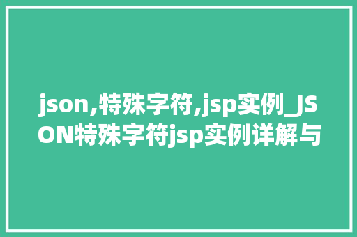 json,特殊字符,jsp实例_JSON特殊字符jsp实例详解与实操方法  第1张