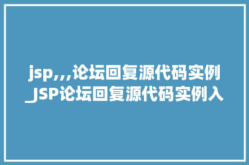 jsp,,,论坛回复源代码实例_JSP论坛回复源代码实例入门级教程与实战