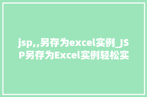 jsp,,另存为excel实例_JSP另存为Excel实例轻松实现数据导出功能  第1张