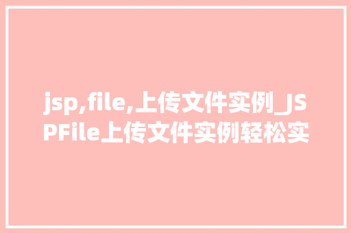 jsp,file,上传文件实例_JSPFile上传文件实例轻松实现文件上传功能  第1张
