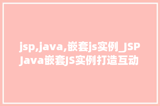 jsp,java,嵌套js实例_JSPJava嵌套JS实例打造互动式网页体验