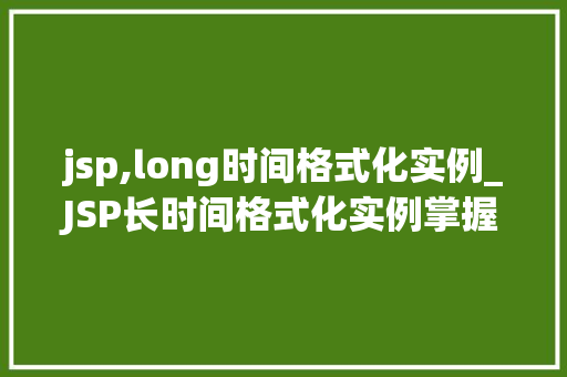 jsp,long时间格式化实例_JSP长时间格式化实例掌握日期时间格式的秘密武器
