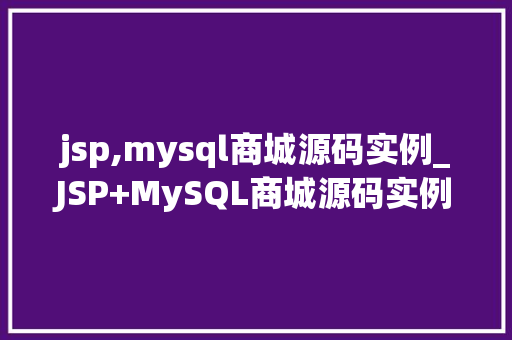 jsp,mysql商城源码实例_JSP+MySQL商城源码实例打造你的在线购物平台