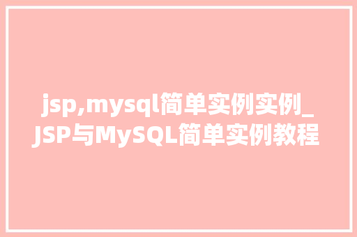 jsp,mysql简单实例实例_JSP与MySQL简单实例教程搭建你的第一个动态网站