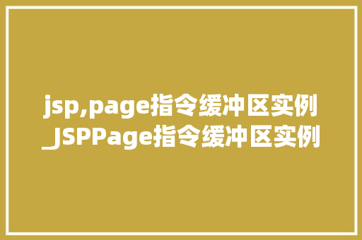 jsp,page指令缓冲区实例_JSPPage指令缓冲区实例详解如何高效利用缓冲区提升页面能
