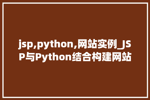jsp,python,网站实例_JSP与Python结合构建网站实例实战与经验分享
