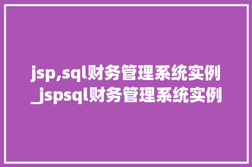 jsp,sql财务管理系统实例_jspsql财务管理系统实例实战与搭建指南