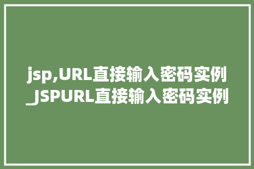 jsp,URL直接输入密码实例_JSPURL直接输入密码实例网络安全的隐秘角落
