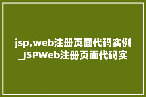 jsp,web注册页面代码实例_JSPWeb注册页面代码实例从入门到精通
