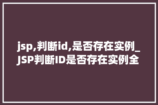 jsp,判断id,是否存在实例_JSP判断ID是否存在实例全面与实例代码分享