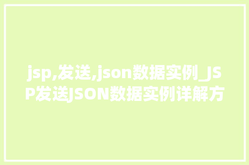 jsp,发送,json数据实例_JSP发送JSON数据实例详解方法与方法分享