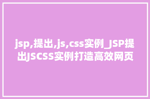 jsp,提出,js,css实例_JSP提出JSCSS实例打造高效网页的利器