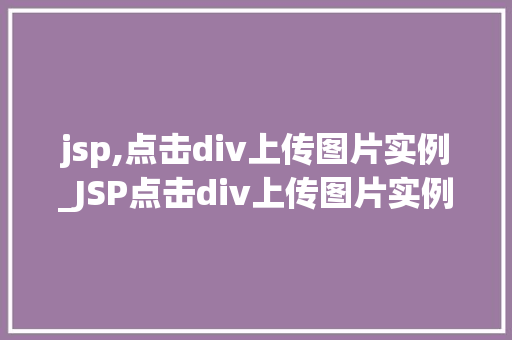 jsp,点击div上传图片实例_JSP点击div上传图片实例实现图片上传的详细教程