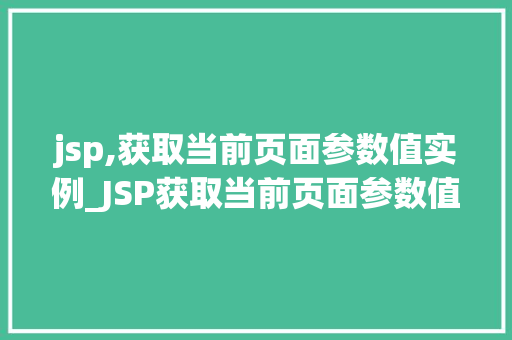 jsp,获取当前页面参数值实例_JSP获取当前页面参数值实例实操全