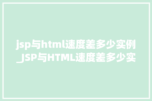 jsp与html速度差多少实例_JSP与HTML速度差多少实例详细剖析两种技术的能对比