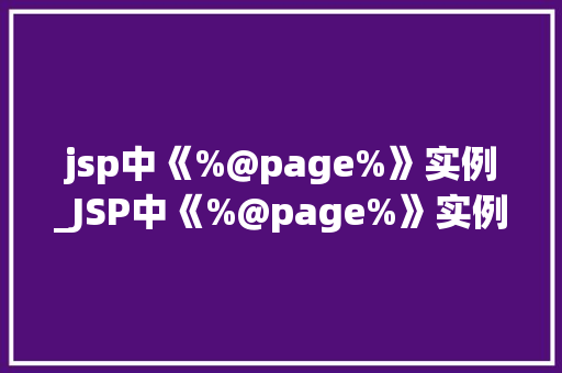 jsp中《%@page%》实例_JSP中《%@page%》实例页面属配置的奥秘