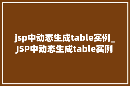 jsp中动态生成table实例_JSP中动态生成table实例实现表格数据的灵活展示