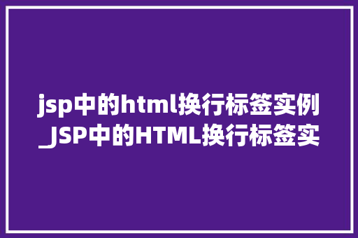 jsp中的html换行标签实例_JSP中的HTML换行标签实例轻松实现页面布局美化