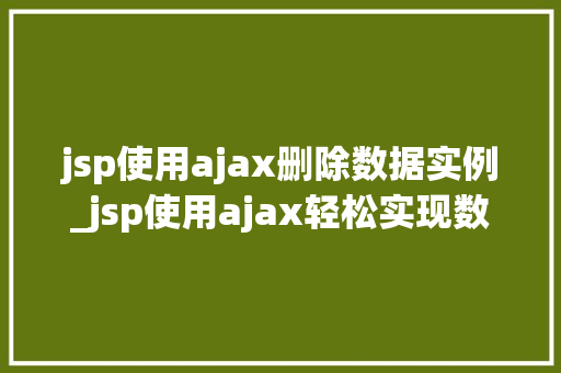 jsp使用ajax删除数据实例_jsp使用ajax轻松实现数据删除,实例详解