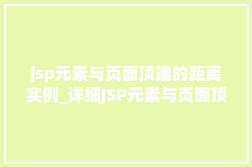 jsp元素与页面顶端的距离实例_详细JSP元素与页面顶端的距离实例实战方法与例子分析  第1张