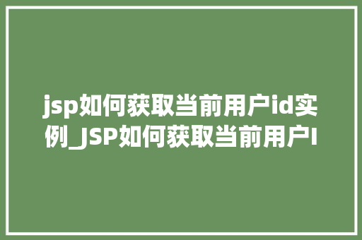 jsp如何获取当前用户id实例_JSP如何获取当前用户ID实例实战与方法分享