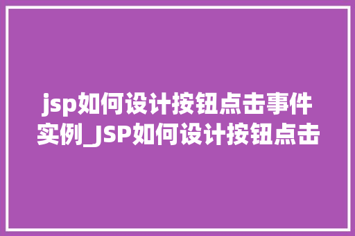 jsp如何设计按钮点击事件实例_JSP如何设计按钮点击事件实例轻松实现前端交互