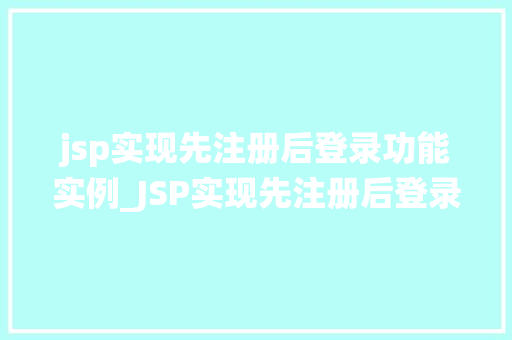 jsp实现先注册后登录功能实例_JSP实现先注册后登录功能实例一步步教你搭建属于自己的用户管理系统