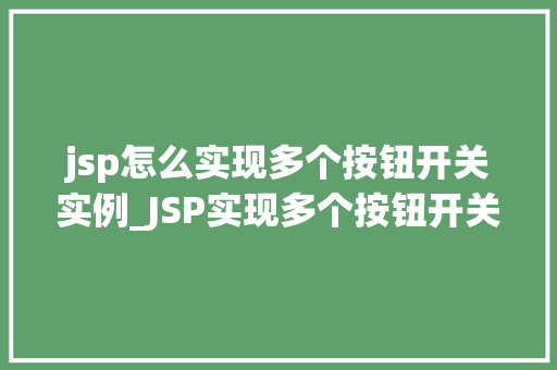 jsp怎么实现多个按钮开关实例_JSP实现多个按钮开关实例轻松掌控你的页面元素