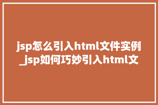 jsp怎么引入html文件实例_jsp如何巧妙引入html文件实例实战与方法分享
