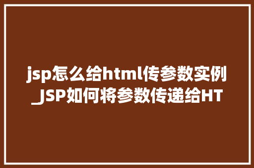 jsp怎么给html传参数实例_JSP如何将参数传递给HTML实例详解