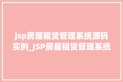 jsp房屋租赁管理系统源码实例_JSP房屋租赁管理系统源码实例实战与项目经验分享