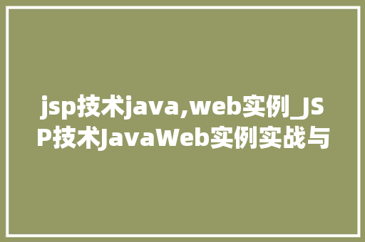 jsp技术java,web实例_JSP技术JavaWeb实例实战与应用场景