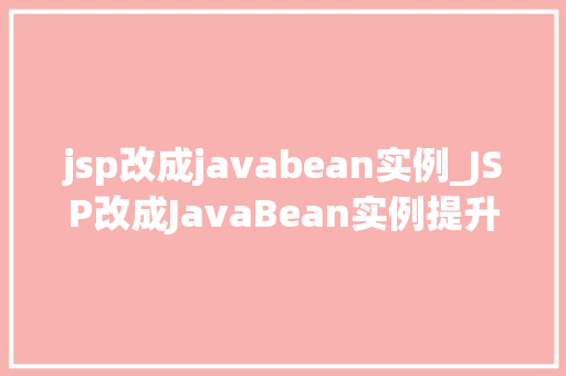jsp改成javabean实例_JSP改成JavaBean实例提升Web开发效率的方法