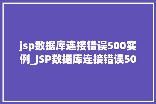 jsp数据库连接错误500实例_JSP数据库连接错误500实例原因分析及解决方法全