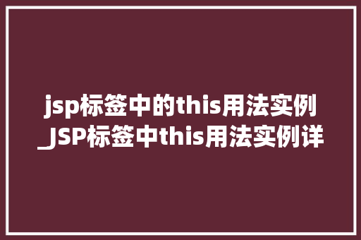 jsp标签中的this用法实例_JSP标签中this用法实例详细与实战演练