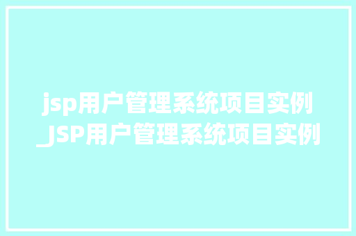 jsp用户管理系统项目实例_JSP用户管理系统项目实例实战经验分享与优化建议