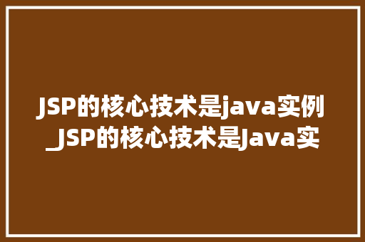 JSP的核心技术是java实例_JSP的核心技术是Java实例Web开发背后的秘密