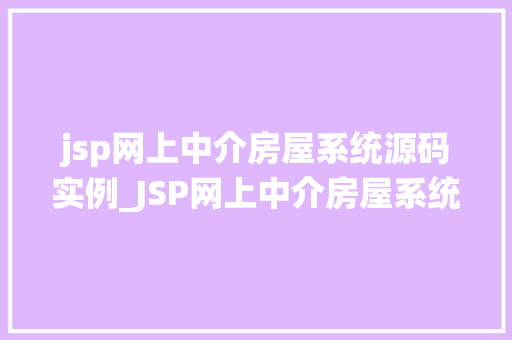 jsp网上中介房屋系统源码实例_JSP网上中介房屋系统源码实例实战与学习指南