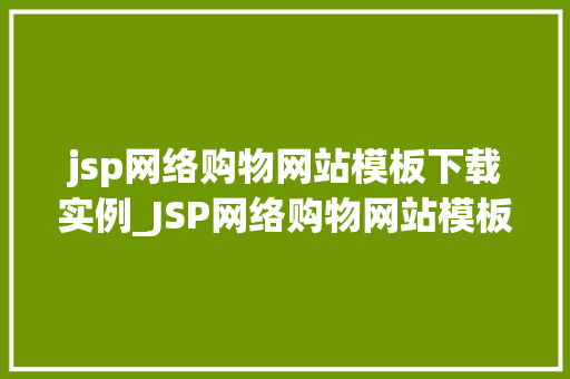 jsp网络购物网站模板下载实例_JSP网络购物网站模板下载实例打造个化电商平台的方法