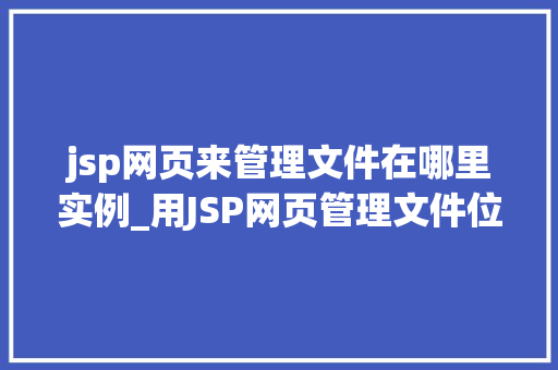 jsp网页来管理文件在哪里实例_用JSP网页管理文件位置实例详解