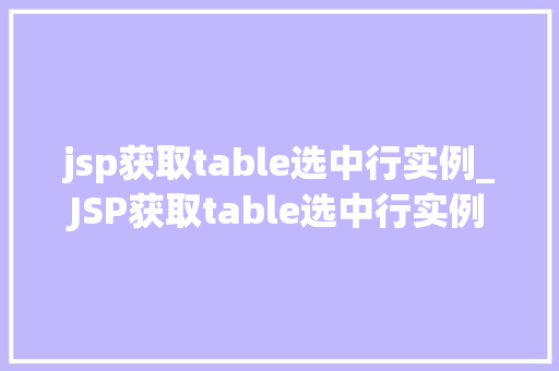 jsp获取table选中行实例_JSP获取table选中行实例轻松实现数据交互与操作