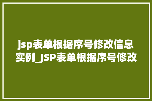 jsp表单根据序号修改信息实例_JSP表单根据序号修改信息实例详解轻松实现数据更新操作