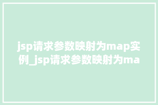 jsp请求参数映射为map实例_jsp请求参数映射为map实例实战与方法分享